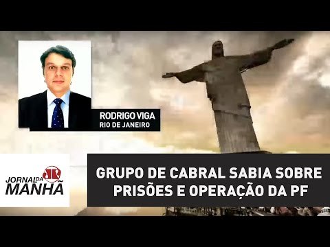 Grupo de Cabral sabia, com antecedência, sobre prisões e operação da PF | Jornal da Manhã