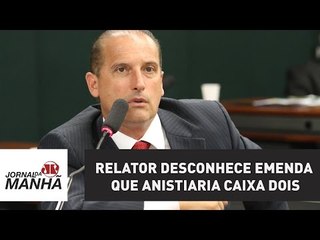 Relator desconhece emenda que anistiaria caixa dois: "coisa de gente apavorada" | Jornal da Manhã