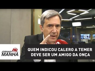 Quem indicou Calero a Temer deve ser um amigo da onça | Marco Antonio Villa