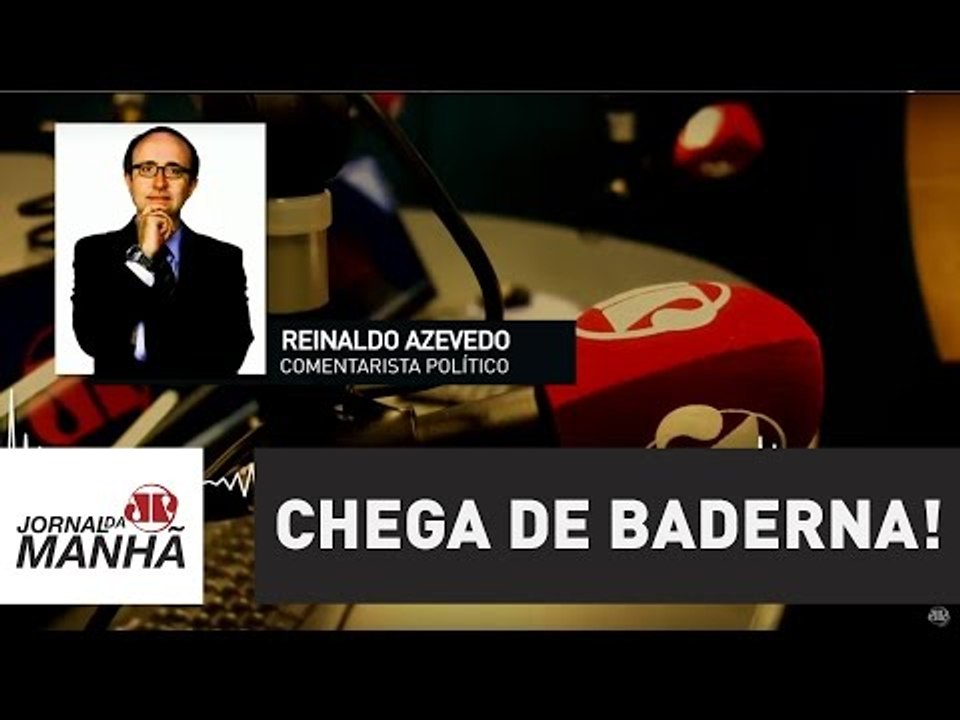 CHEGA DE BADERNA! | Reinaldo Azevedo