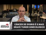 Câncer de ovário é o mais grave tumor ginecológico | Fernando Maluf