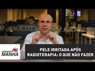 Pele irritada após radioterapia: o que não fazer | Fernando Maluf