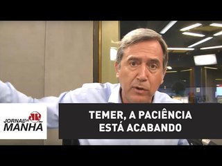 Temer, a paciência está acabando | Marco Antonio Villa