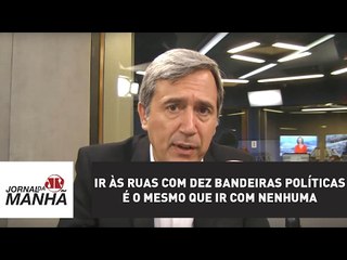 Ir às ruas com dez bandeiras políticas é o mesmo que ir com nenhuma | Marco Antonio Villa