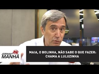 Maia, o Bolinha, não sabe o que fazer: chama a Luluzinha | Marco Antonio Villa