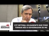 STF retoma julgamento que pode tornar réu o governador de MG | Jornal da Manhã