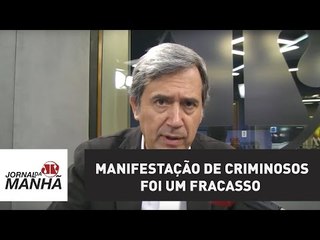Manifestação de criminosos foi um fracasso | Marco Antonio Villa