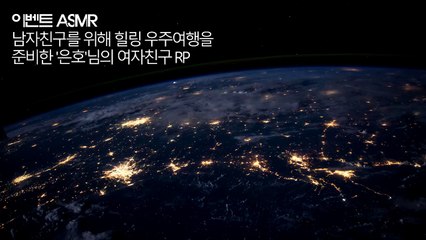 ENG SUB] 한국어 ASMR ∥ 지쳐있는 남자친구와 우주여행을 떠나 힐링하는 여자친구 RP ∥ 이벤트 asmr ∥ 여자친구 Role playing ∥