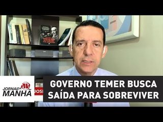 Governo Temer busca saída para sobreviver politicamente | Jornal da Manhã