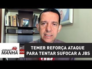 Temer reforça ataque para tentar sufocar a JBS | Jornal da Manhã