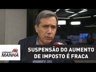 Suspensão do aumento de imposto é fraca e não deve vigorar por muito tempo | Marco Antonio Villa