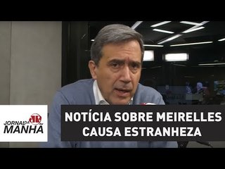 Notícia de que Meirelles recebeu R$ 217 mi fora do País causa estranheza | Marco Antonio Villa