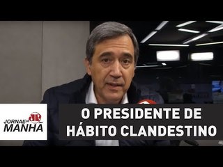 O presidente de hábito clandestino | Marco Antonio Villa