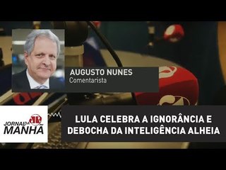 Lula celebra a ignorância e debocha da inteligência alheia | Augusto Nunes