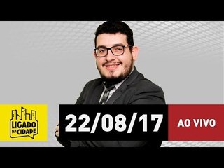 Ligado na Cidade - 22/08/17