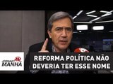 Reforma política não deveria ter esse nome, porque é remendo | Marco Antonio Villa