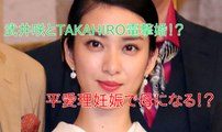 【武井咲&TAKAHIRO結婚】武井咲&TAKAHIROと平愛理妊娠！