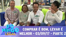 Comprar é bom, levar é melhor - 03.09.17 - Parte 2