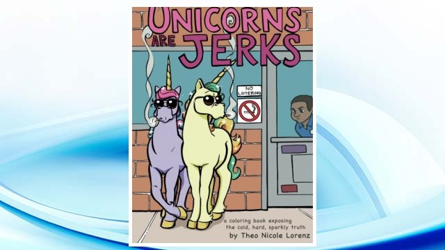 Download PDF Unicorns Are Jerks: A Coloring Book Exposing the Cold, Hard, Sparkly Truth FREE