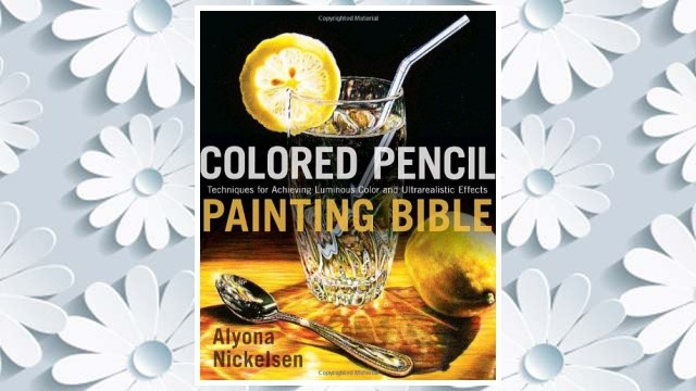 Download PDF Colored Pencil Painting Bible: Techniques for Achieving Luminous Color and Ultrarealistic Effects FREE