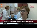 Devlet hastanesinde ucuza estetik - atv Ana Haber