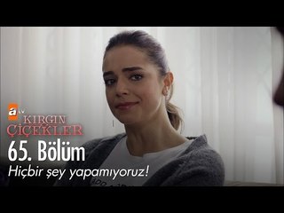 Hiçbir şey yapamıyoruz! - Kırgın Çiçekler 65. Bölüm - atv