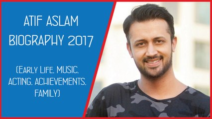 Atif Aslam Biography 2017 | Early Life, Singing Career, Acting Career, Music History, Wife and Son