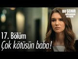 Çok kötüsün baba! - Bu Şehir Arkandan Gelecek 17. Bölüm - atv