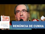 Bancada do Morning Show abre discussão sobre a renúncia de Eduardo Cunha