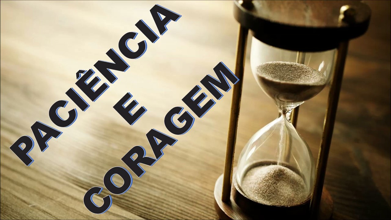 PACIÊNCIA E CORAGEM