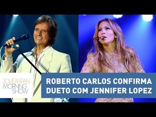 Roberto Carlos confirma dueto com Jennifer Lopez | Morning Show