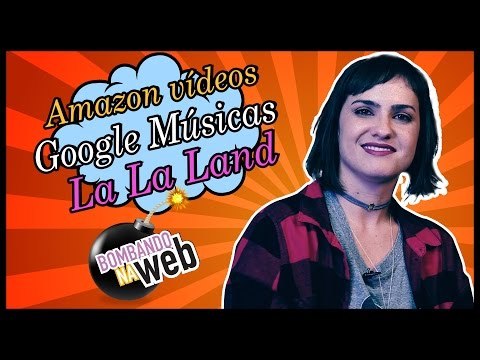 Bombando na Web #32 - Amazon Prime, La La Land e músicas mais Googleadas