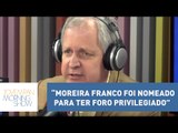 Augusto Nunes: “Moreira Franco foi nomeado para ter foro privilegiado” | Morning Show