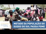 Metade da população do Sudão do Sul passa fome: “situação calamitosa” | Morning Show