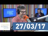 Morning Show - edição completa - 27/03/17