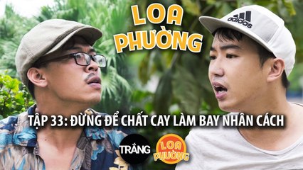 Loa Phường tập 33 | ĐỪNG ĐỂ CHẤT CAY LÀM BAY NHÂN CÁCH | Phim hài 2017
