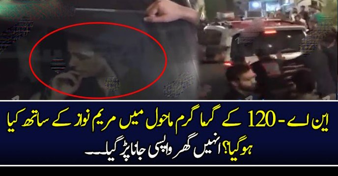 این اے - ١٢٠ کے گرما گرم ماحول میں مریم نواز کے ساتھ کیا ہوگیا؟ انہیں گھر واپسی جانا پڑ گیا۔۔۔