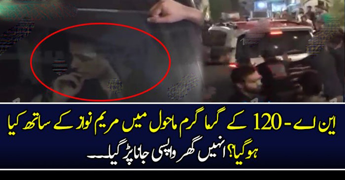 این اے - ١٢٠ کے گرما گرم ماحول میں مریم نواز کے ساتھ کیا ہوگیا؟ انہیں گھر واپسی جانا پڑ گیا۔۔۔