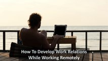 How To Develop Work Relations While Working Remotely