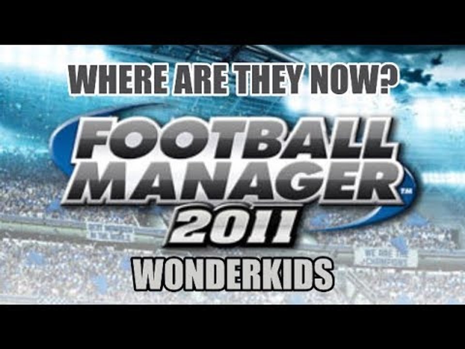 Football Manager 2011 Wonderkids: Where Are They Now?