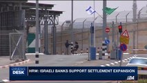 i24NEWS DESK | HRW: Israeli banks support settlement expansion | Wednesday, September 13th 2017