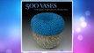 Download PDF 500 Vases: Contemporary Explorations of a Timeless Form (500 Series) FREE