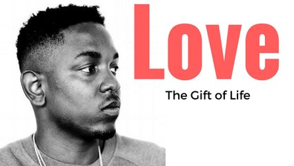 Love- The Gift of Life feat Kendrick Lamar {Inspiration}