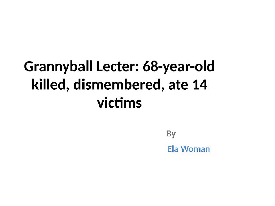 Grannyball Lecter: 68-year-old killed, dismembered, ate 14 victims