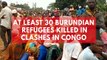 At least 30 Burundian refugees killed in clashes in Congo