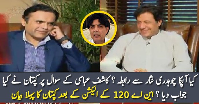 کیا آپکا چوہدری نثار سے رابطہ ؟ کاشف عباسی کے سوال پر کپتان نے کیا جواب دیا ؟ این اے 120 کے الیکشن کے بعد کپتان کا پہلا بیان