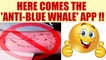 Blue Whale app gets counter attack; Anti-Blue Whale app developed | Oneindia News