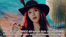 TWICE vượt mặt BIGBANG trở thành nhóm nhạc có MV đạt 250 triệu view nhanh nhất Kpop