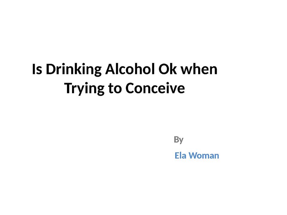 Is Drinking Alcohol Ok when Trying to Conceive