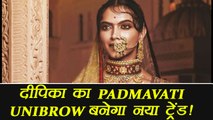 Padmavati: Deepika Padukone UNIBROW look to become TREND; Know Here | FilmiBeat